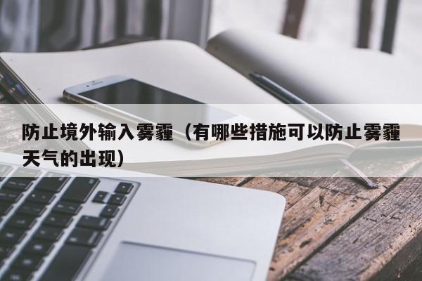 防止境外输入雾霾（有哪些措施可以防止雾霾天气的出现）