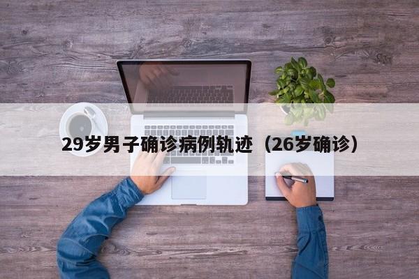 29岁男子确诊病例轨迹（26岁确诊）
