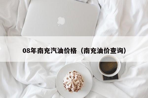 08年南充汽油价格（南充油价查询）