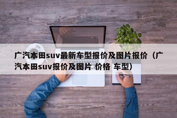 广汽本田suv最新车型报价及图片报价（广汽本田suv报价及图片 价格 车型）