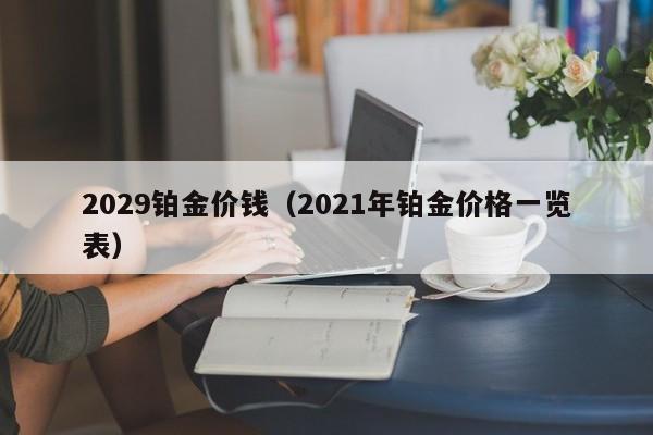 2029铂金价钱（2021年铂金价格一览表）