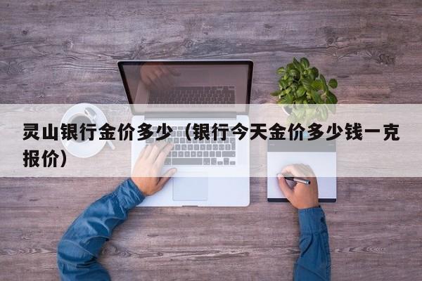 灵山银行金价多少（银行今天金价多少钱一克报价）