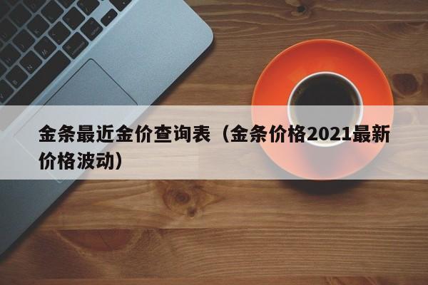 金条最近金价查询表（金条价格2021最新价格波动）