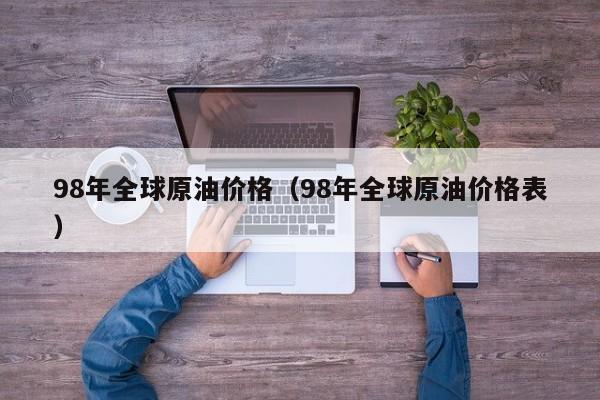 98年全球原油价格（98年全球原油价格表）