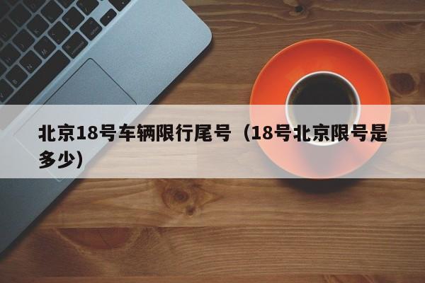 北京18号车辆限行尾号（18号北京限号是多少）