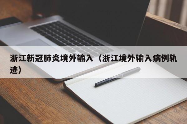 浙江新冠肺炎境外输入（浙江境外输入病例轨迹）