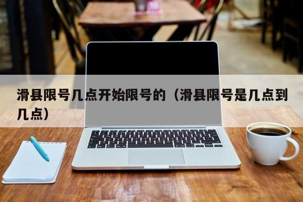 滑县限号几点开始限号的（滑县限号是几点到几点）