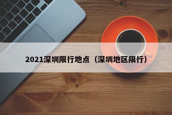 2021深圳限行地点（深圳地区限行）
