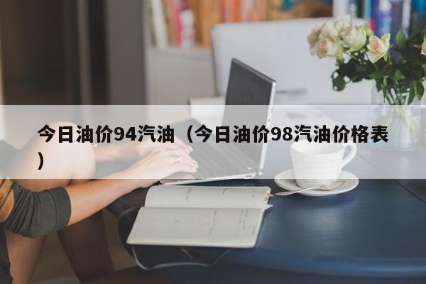 今日油价94汽油（今日油价98汽油价格表）