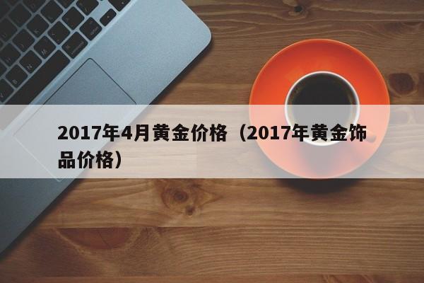 2017年4月黄金价格（2017年黄金饰品价格）