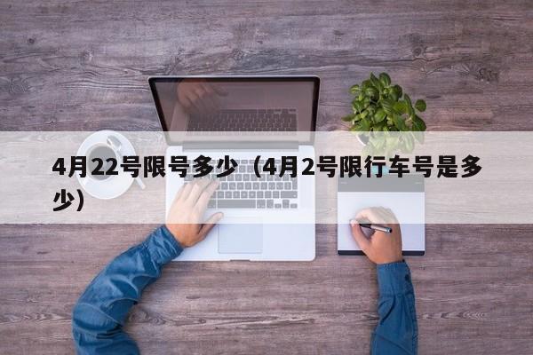 4月22号限号多少（4月2号限行车号是多少）