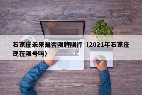 石家庄未来是否限牌限行（2021年石家庄现在限号吗）