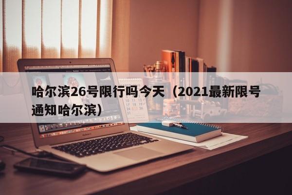 哈尔滨26号限行吗今天（2021最新限号通知哈尔滨）