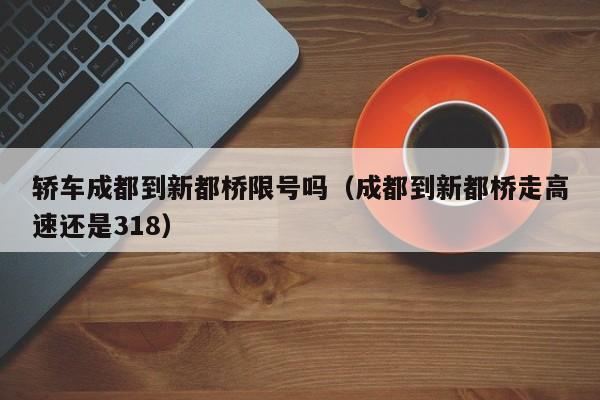 轿车成都到新都桥限号吗（成都到新都桥走高速还是318）
