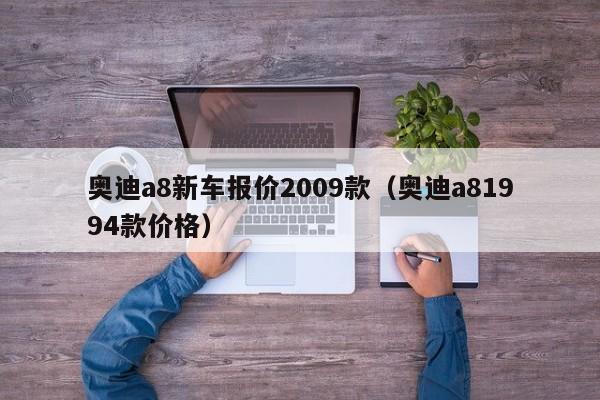 奥迪a8新车报价2009款（奥迪a81994款价格）