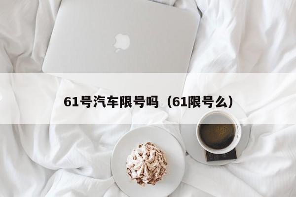 61号汽车限号吗（61限号么）