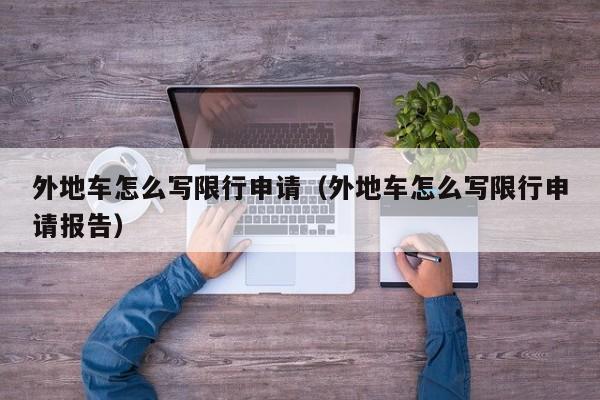 外地车怎么写限行申请（外地车怎么写限行申请报告）