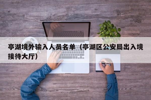 亭湖境外输入人员名单（亭湖区公安局出入境接待大厅）