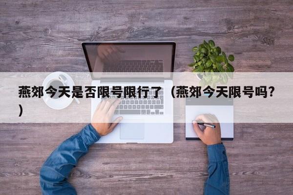 燕郊今天是否限号限行了（燕郊今天限号吗?）