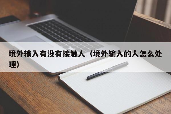 境外输入有没有接触人（境外输入的人怎么处理）