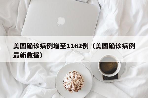美国确诊病例增至1162例（美国确诊病例最新数据）