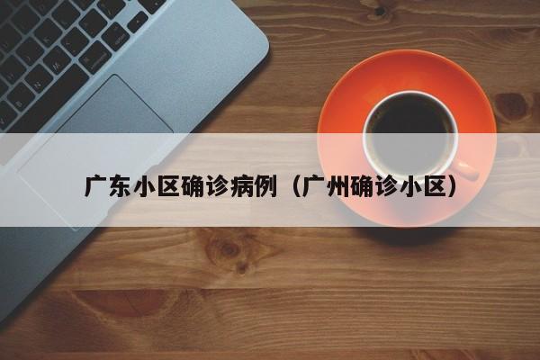 广东小区确诊病例（广州确诊小区）