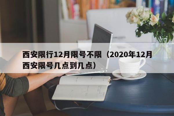 西安限行12月限号不限（2020年12月西安限号几点到几点）