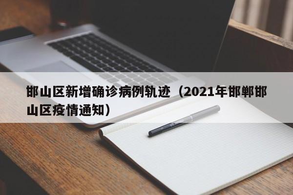 邯山区新增确诊病例轨迹（2021年邯郸邯山区疫情通知）