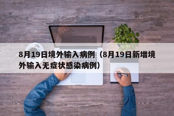 8月19日境外输入病例（8月19日新增境外输入无症状感染病例）
