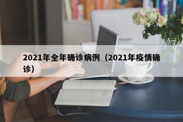 2021年全年确诊病例（2021年疫情确诊）