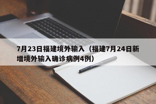 7月23日福建境外输入（福建7月24日新增境外输入确诊病例4例）