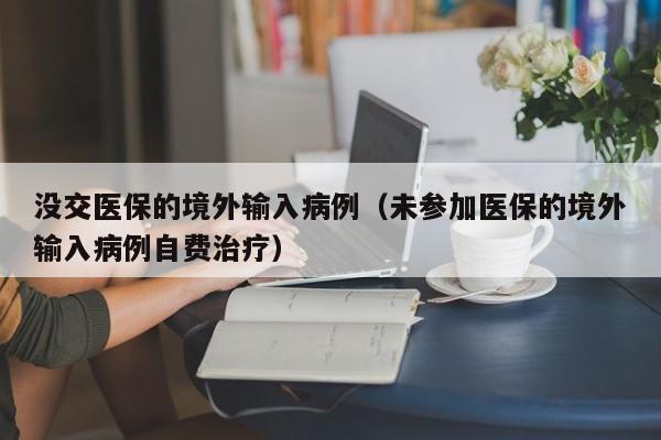 没交医保的境外输入病例（未参加医保的境外输入病例自费治疗）