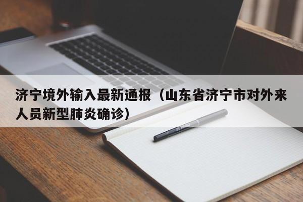济宁境外输入最新通报（山东省济宁市对外来人员新型肺炎确诊）