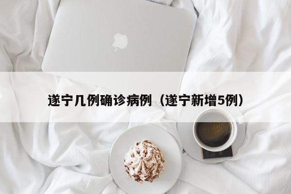 遂宁几例确诊病例（遂宁新增5例）