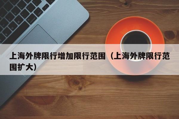 上海外牌限行增加限行范围（上海外牌限行范围扩大）