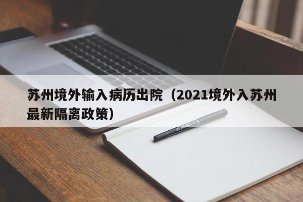 苏州境外输入病历出院（2021境外入苏州最新隔离政策）