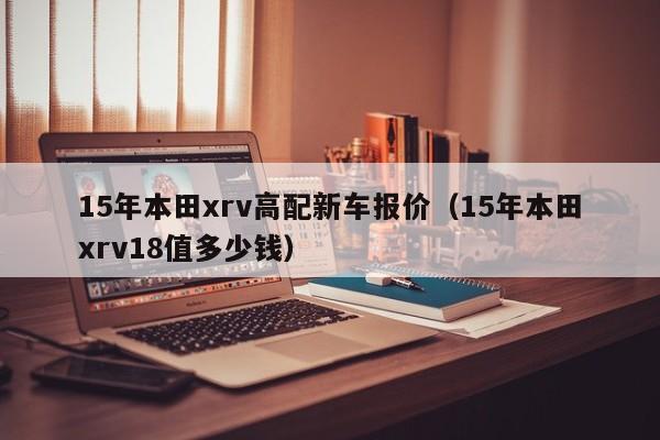 15年本田xrv高配新车报价（15年本田xrv18值多少钱）