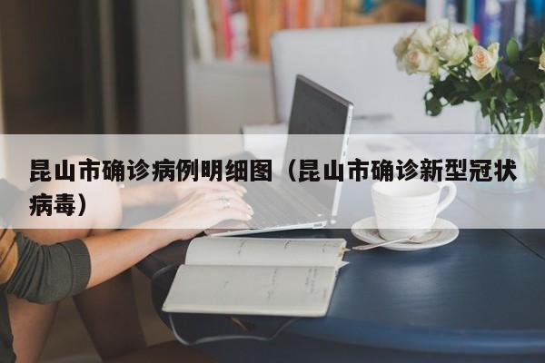 昆山市确诊病例明细图（昆山市确诊新型冠状病毒）