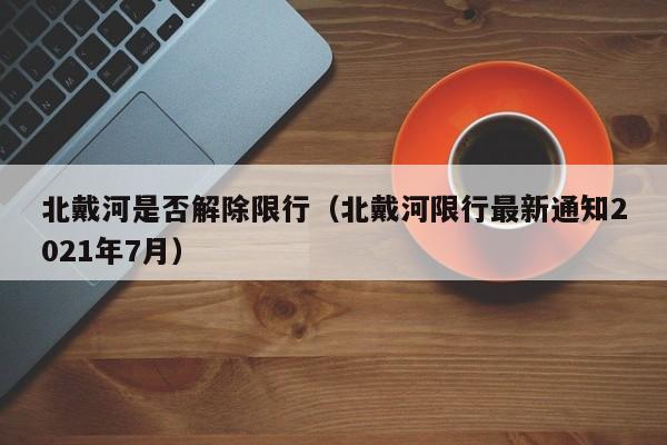 北戴河是否解除限行（北戴河限行最新通知2021年7月）