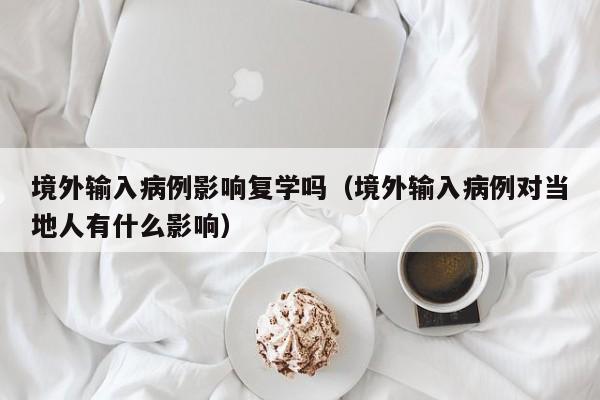 境外输入病例影响复学吗（境外输入病例对当地人有什么影响）