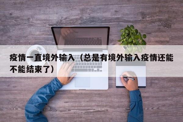 疫情一直境外输入（总是有境外输入疫情还能不能结束了）