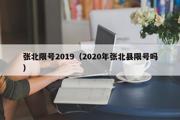 张北限号2019（2020年张北县限号吗）