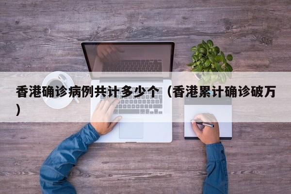 香港确诊病例共计多少个（香港累计确诊破万）