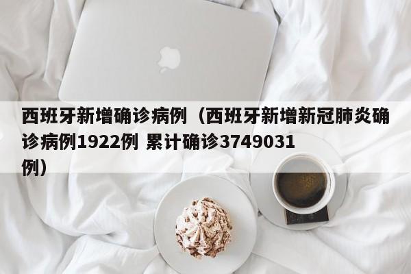 西班牙新增确诊病例（西班牙新增新冠肺炎确诊病例1922例 累计确诊3749031例）