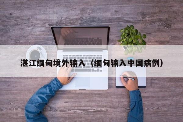 湛江缅甸境外输入（缅甸输入中国病例）