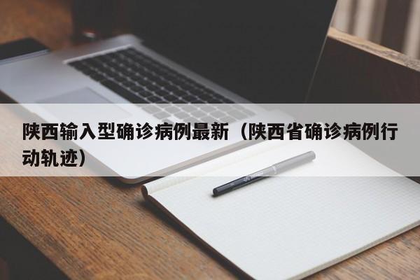 陕西输入型确诊病例最新（陕西省确诊病例行动轨迹）
