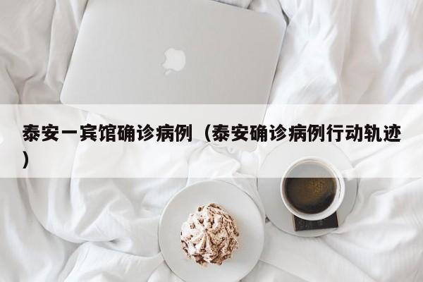泰安一宾馆确诊病例（泰安确诊病例行动轨迹）
