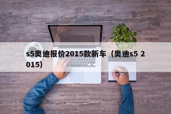 s5奥迪报价2015款新车（奥迪s5 2015）