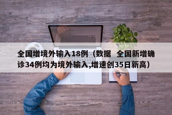 全国增境外输入18例（数据  全国新增确诊34例均为境外输入,增速创35日新高）