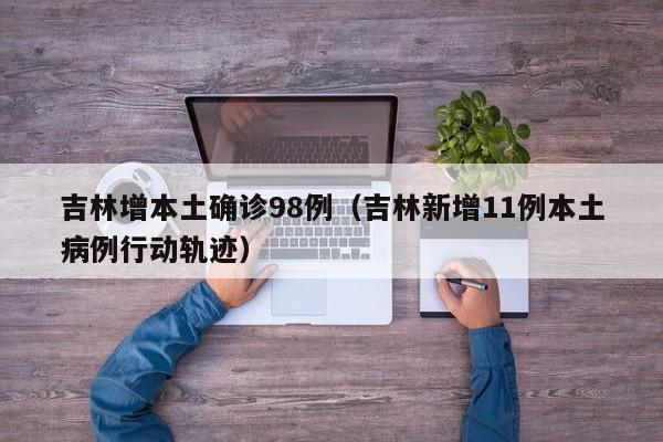 吉林增本土确诊98例（吉林新增11例本土病例行动轨迹）